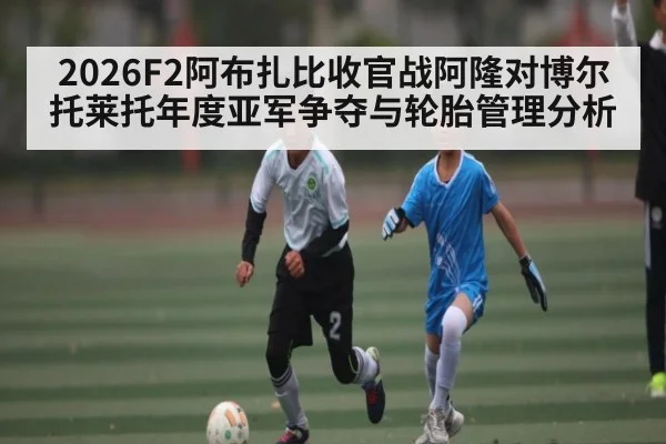 2026F2阿布扎比收官战阿隆对博尔托莱托年度亚军争夺与轮胎管理分析