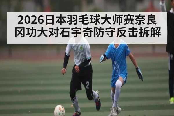 2026日本羽毛球大师赛奈良冈功大对石宇奇防守反击拆解