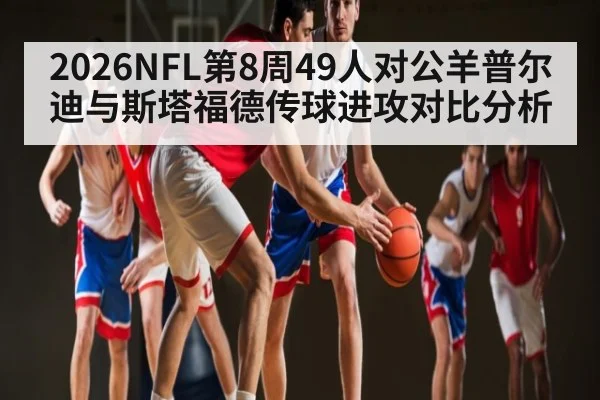 2026NFL第8周49人对公羊普尔迪与斯塔福德传球进攻对比分析