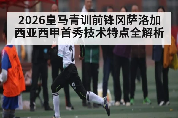 2026皇马青训前锋冈萨洛加西亚西甲首秀技术特点全解析